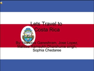 Lets Travel to  Costa Rica By: Nicholas Ganeshram, Jose Lopez, Malissa Ramsukh,Dharshunie singh, Sophia Chedaree 
