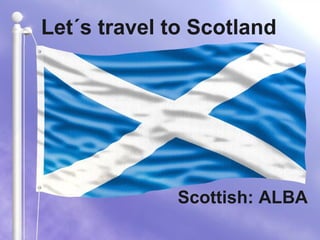 Let´s travel to Scotland 
Scottish: ALBA 
 