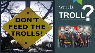 7
What is
TROLL
7
 