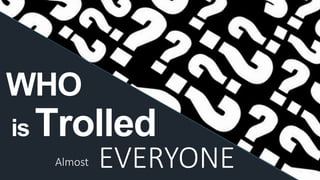 9
Almost
WHO
is Trolled
EVERYONE 9
 