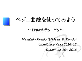 ベジェ曲線を使ってみよう
〜 Drawのテクニック〜
Masataka Kondo (@Masa_B_Kondo)
LibreOffice Kaigi 2016. 12
December 10th, 2016
 