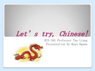 Let’s try, Chinese!
       CHIN 101 Professor Tan Liang
         Presentation by Kayo Ogawa
 