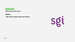OpenGL
Where does it come from?
• 1981 Silicon Graphics (SGI) was founded
History
 
