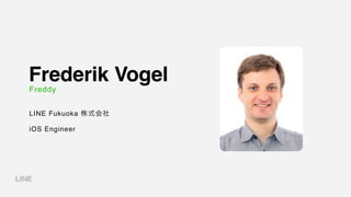 Frederik Vogel
LINE Fukuoka 株式会社
iOS Engineer
Freddy
 