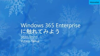 #dotnetlab
Windows 365 Enterprise
に触れてみよう
2022/12/17
Yutaro Tamai
 