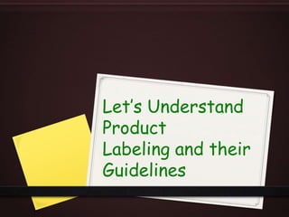 Let’s Understand
Product
Labeling and their
Guidelines
 