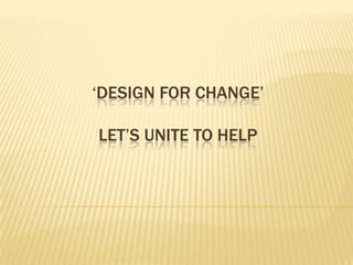 ‘DESIGN FOR CHANGE’

LET’S UNITE TO HELP
 