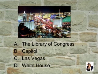 A. The Library of Congress
B. Capitol
C. Las Vegas
D. White House
 