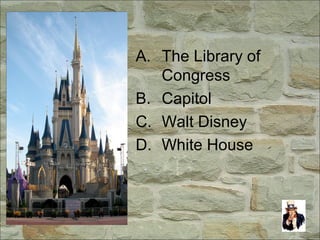 A. The Library of
Congress
B. Capitol
C. Walt Disney
D. White House
 
