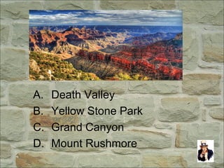 A. Death Valley
B. Yellow Stone Park
C. Grand Canyon
D. Mount Rushmore
 