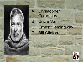 A. Christopher
Columbus
B. Uncle Sam
C. Ernest Hemingway
D. Bill Clinton
 