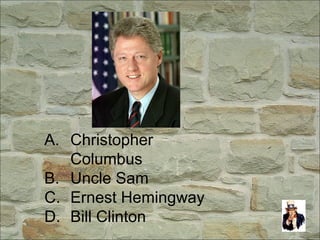 A. Christopher
Columbus
B. Uncle Sam
C. Ernest Hemingway
D. Bill Clinton
 