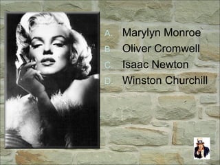 A. Marylyn Monroe
B. Oliver Cromwell
C. Isaac Newton
D. Winston Churchill
 