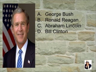 A. George Bush
B. Ronald Reagan
C. Abraham Lincoln
D. Bill Clinton
 