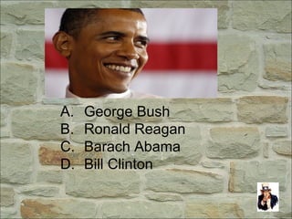 A. George Bush
B. Ronald Reagan
C. Barach Abama
D. Bill Clinton
 