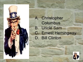 A. Christopher
Columbus
B. Uncle Sam
C. Ernest Hemingway
D. Bill Clinton
 