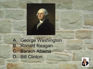 A. George Washington
B. Ronald Reagan
C. Barach Abama
D. Bill Clinton
 