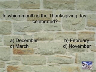 In which month is the Thanksgiving day
celebrated?
a) December b) February
c) March d) November
 