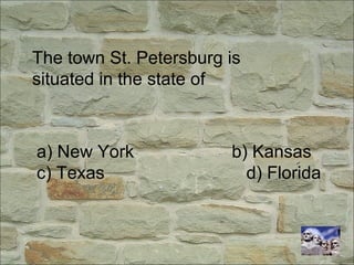 The town St. Petersburg is
situated in the state of
a) New York b) Kansas
c) Texas d) Florida
 
