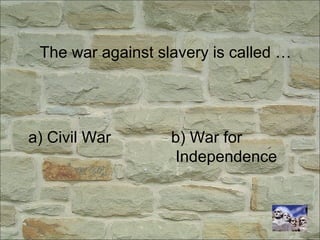 The war against slavery is called …
a) Civil War b) War for
Independence
 