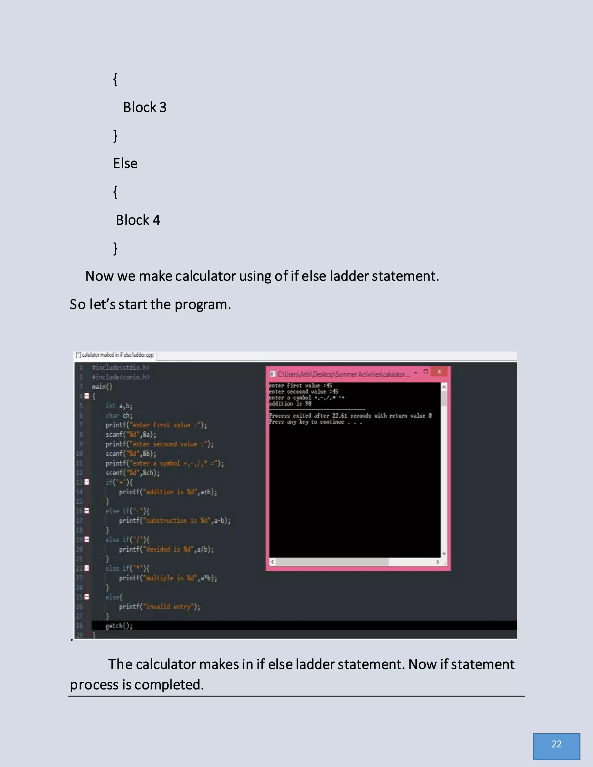 {
Block 3
}
Else
{
Block 4
}
Now we make calculator using of if else ladder statement.
So let’s start the program.
.
The calculator makes in if else ladder statement. Now if statement
process is completed.
22
 