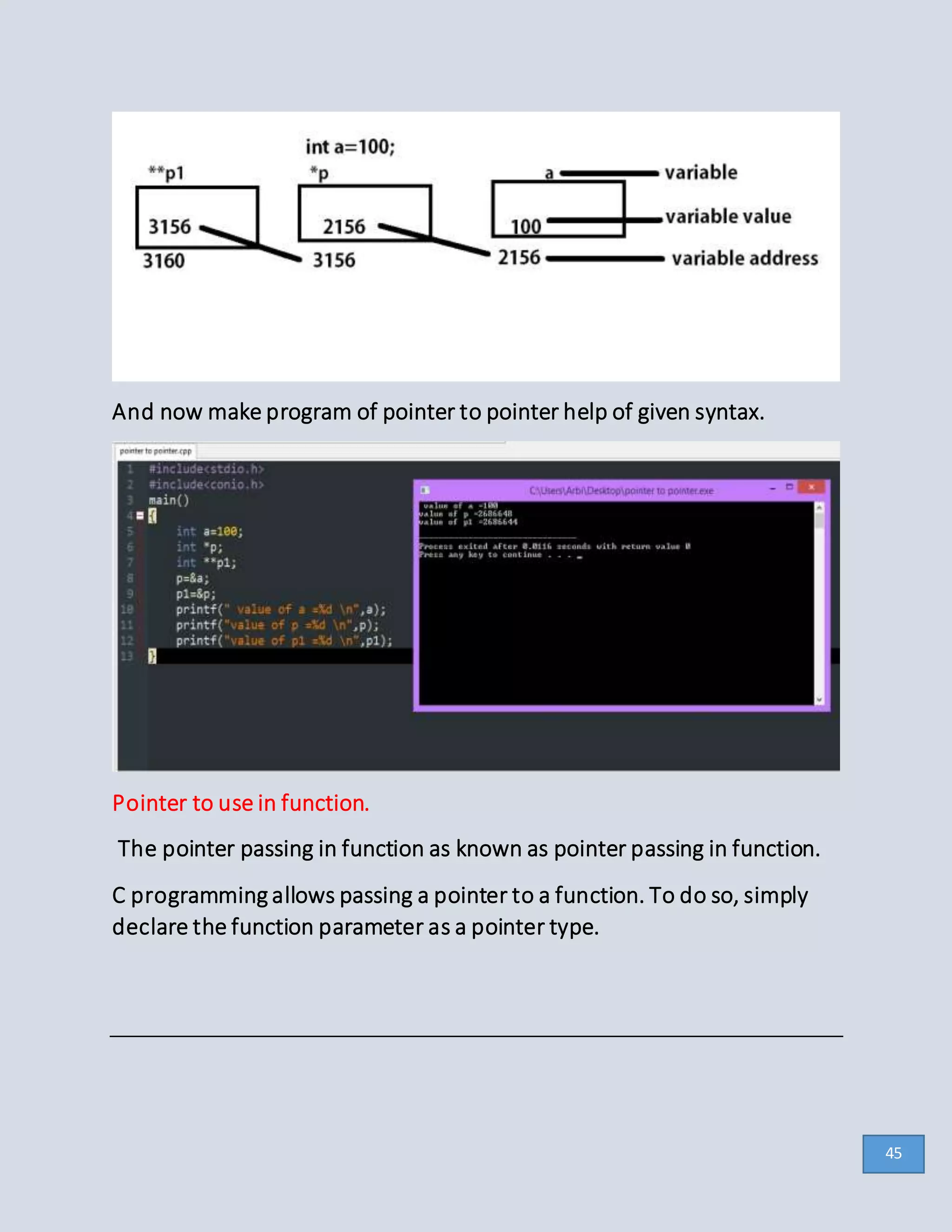 And now make program of pointer to pointer help of given syntax.
Pointer to use in function.
The pointer passing in function as known as pointer passing in function.
C programming allows passing a pointer to a function. To do so, simply
declare the function parameter as a pointer type.
45
 