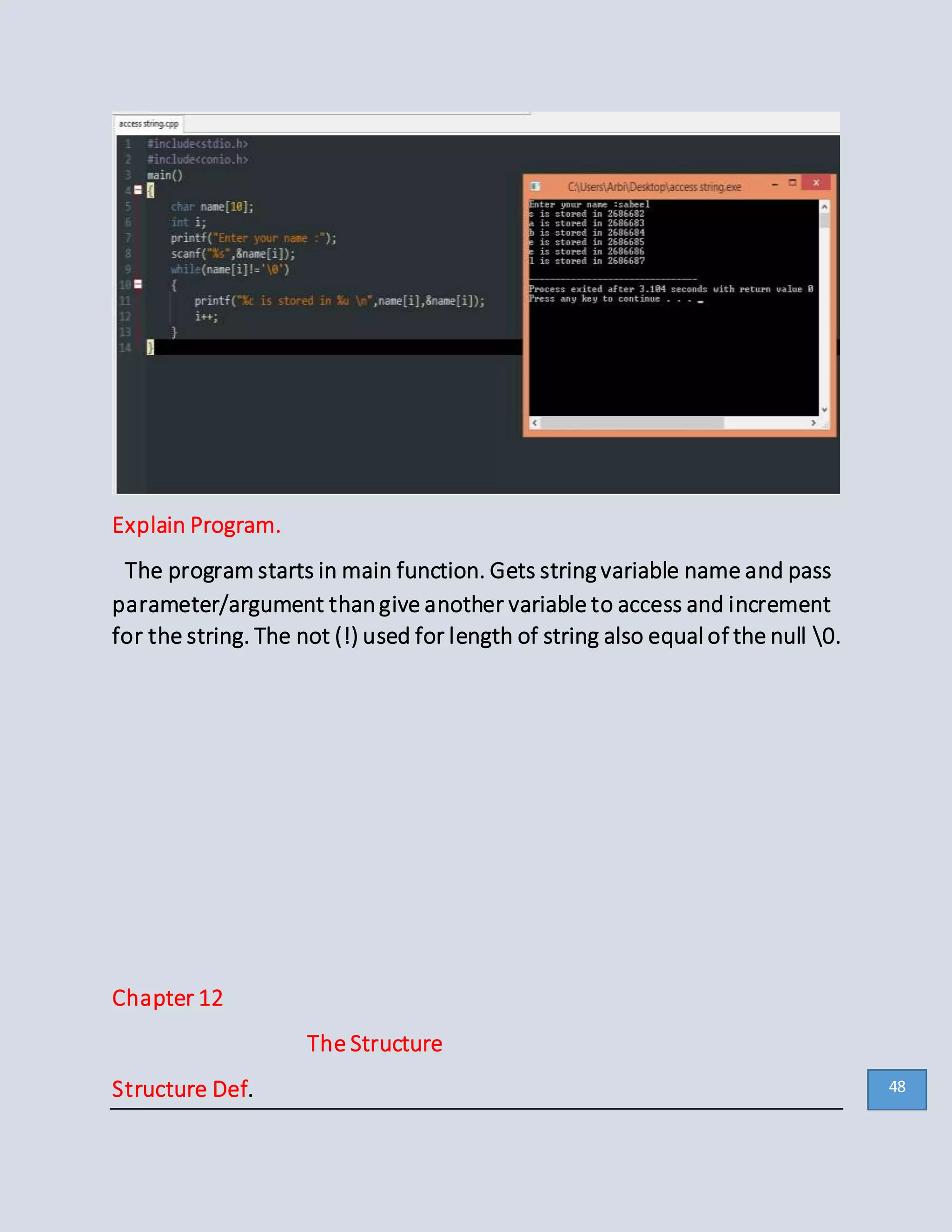 Explain Program.
The program starts in main function. Gets string variable name and pass
parameter/argument thangive another variable to access and increment
for the string. The not (!) used for length of string also equal of the null 0.
Chapter 12
The Structure
Structure Def. 48
 