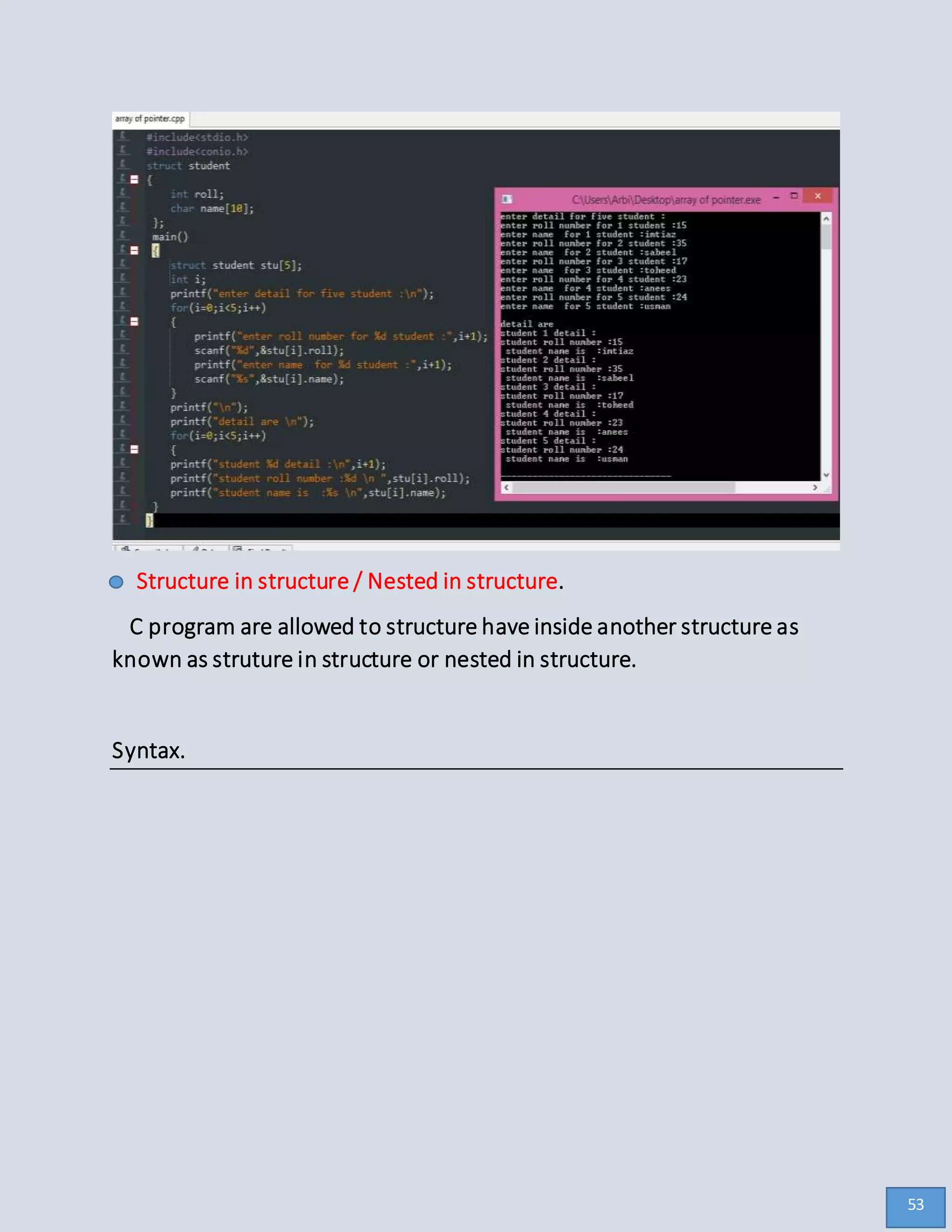 Structure in structure / Nested in structure.
C program are allowed to structure have inside another structure as
known as struture in structure or nested in structure.
Syntax.
53
 