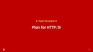 11
▶ Fast-forward ▶
Plan for HTTP/3!
 