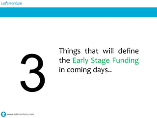 www.letsventure.com
	
  	
  
Things	
   that	
   will	
   deﬁne	
  
the	
  Early	
  Stage	
  Funding	
  
in	
  coming	
  days..	
  
3
 