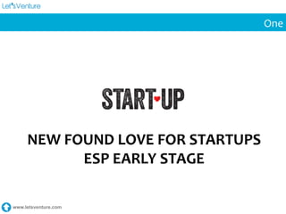 www.letsventure.com
One	
  
NEW	
  FOUND	
  LOVE	
  FOR	
  STARTUPS	
  	
  
ESP	
  EARLY	
  STAGE	
  
 