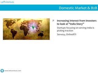 www.letsventure.com
Domestic	
  Market	
  &	
  B2B	
  
ì  Increasing	
  interest	
  from	
  investors	
  
to	
  look	
  at	
  “India	
  Story”	
  
Startups	
  focusing	
  on	
  serving	
  India	
  is	
  
picking	
  traction	
  
Servesy,	
  OnlineRTI	
  
 
