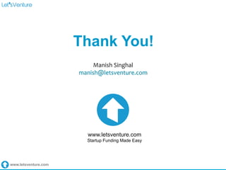 www.letsventure.com
Thank You!
Manish	
  Singhal	
  
manish@letsventure.com	
  
www.letsventure.com
Startup Funding Made Easy
 