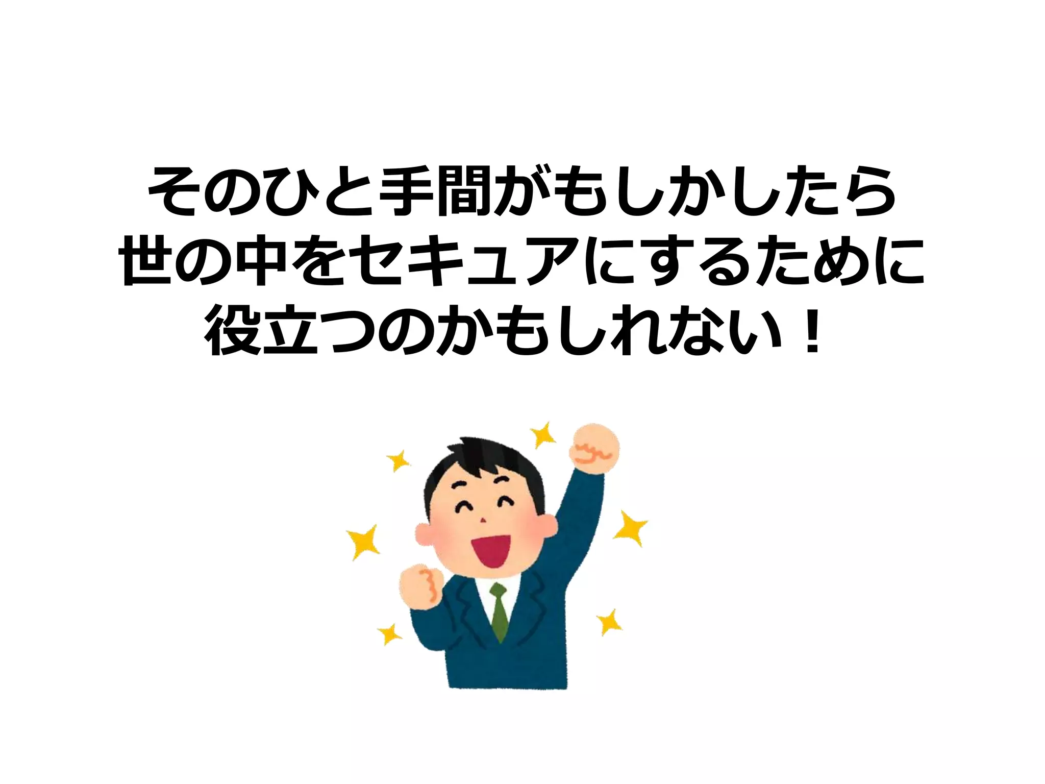 そのひと手間がもしかしたら
世の中をセキュアにするために
役立つのかもしれない！
 