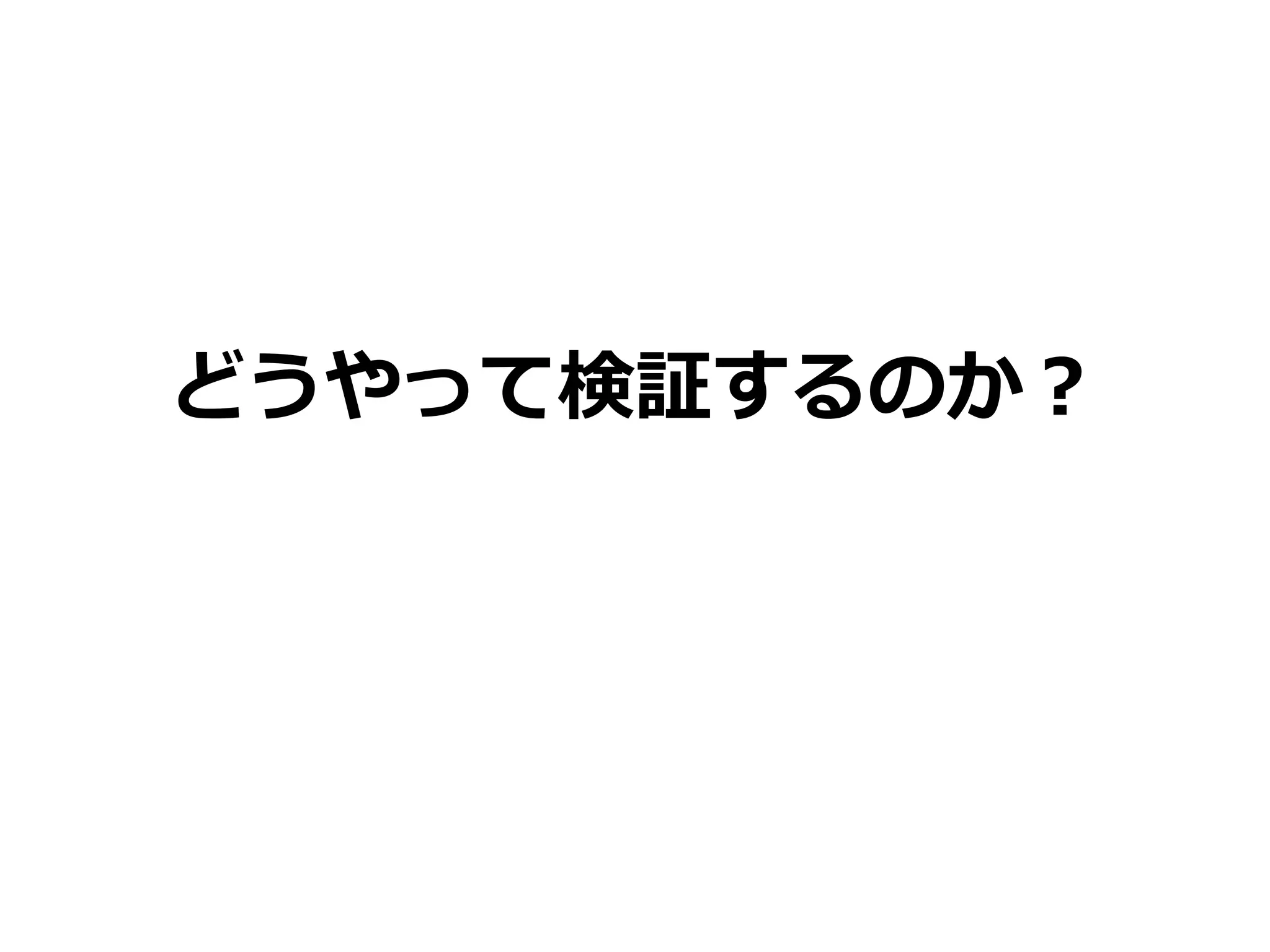 どうやって検証するのか？
 