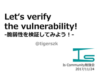 Let‘s verify
the vulnerability!
-脆弱性を検証してみよう！-
@tigerszk
2017/11/24
Is Community勉強会
 