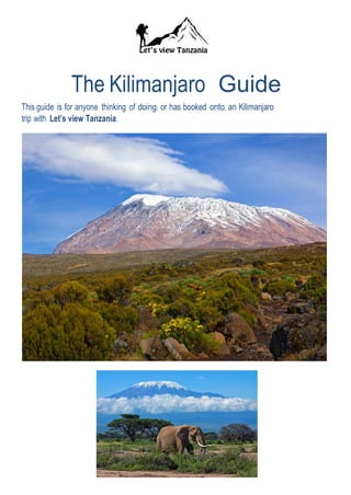 The Kilimanjaro Guide
This guide is for anyone thinking of doing, or has booked onto, an Kilimanjaro
trip with Let’s view Tanzania.
 