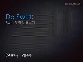 let swift(16)
Do Swift:
Swift 무작정 해보기
김윤봉
 