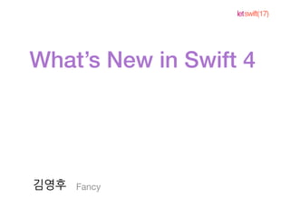 letswift(17)
What’s New in Swift 4
Fancy김영후
 