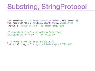 Substring, StringProtocol
let endIndex = cow.index(cow.startIndex, offsetBy: 2)
var cowSubstring = cow[cow.startIndex...en...