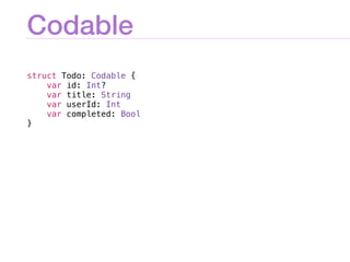 Codable
struct Todo: Codable {
var id: Int?
var title: String
var userId: Int
var completed: Bool
}
 