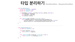 class PeriodCondition {
private let dayOfWeek : DayOfWeek
private let startTime : Date
private let endTime : Date
init(dayOfWeek: DayOfWeek, startTime: DateTime, endTime: DateTime) {
self.dayOfWeek = dayOfWeek
self.startTime = startTime
self.endTime = endTime
}
func isSatisfied(by screening: Screening) -> Bool {
return dayOfWeek.equals(screening.whenScreened.dayOfWeek) &&
startTime.compare(to: screening.whenScreended.toLocalTime() <= 0) &&
endTime.isAfter(to: screening.whenScreended.toLocalTime() >= 0)
}
}
PeriodCondition - SequenceCondition
class SequenceCondition {
private let sequence : Int
init(with sequence: Int) {
self.sequence = sequence
}
func isSatisfied(by screening: Screening) -> Bool {
return sequence == screening.sequence
}
}
 
