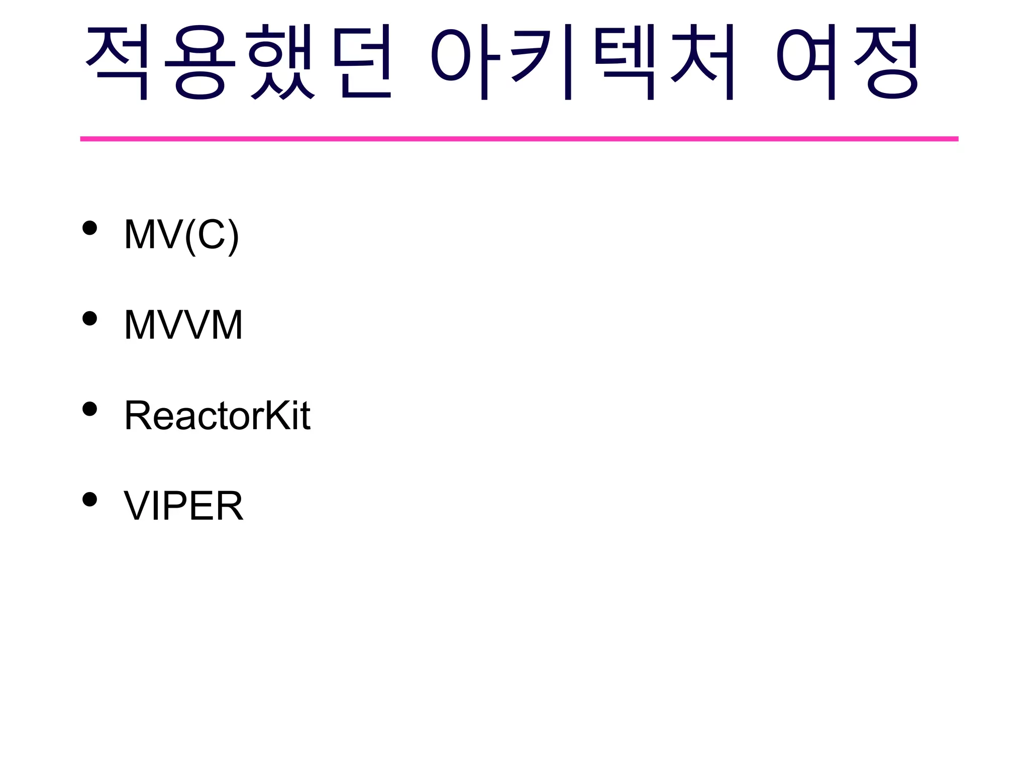 적용했던 아키텍처 여정
• MV(C)
• MVVM
• ReactorKit
• VIPER
 