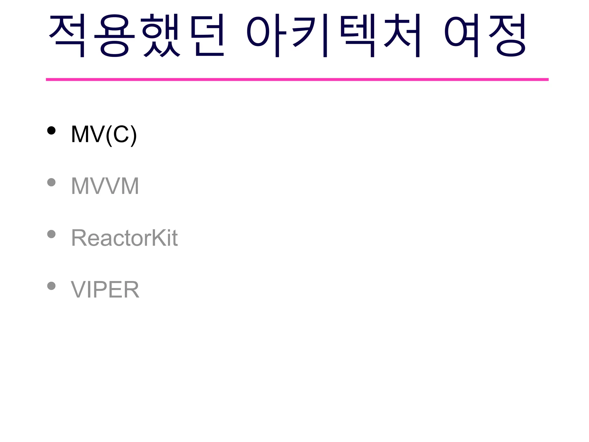 적용했던 아키텍처 여정
• MV(C)
• MVVM
• ReactorKit
• VIPER
 