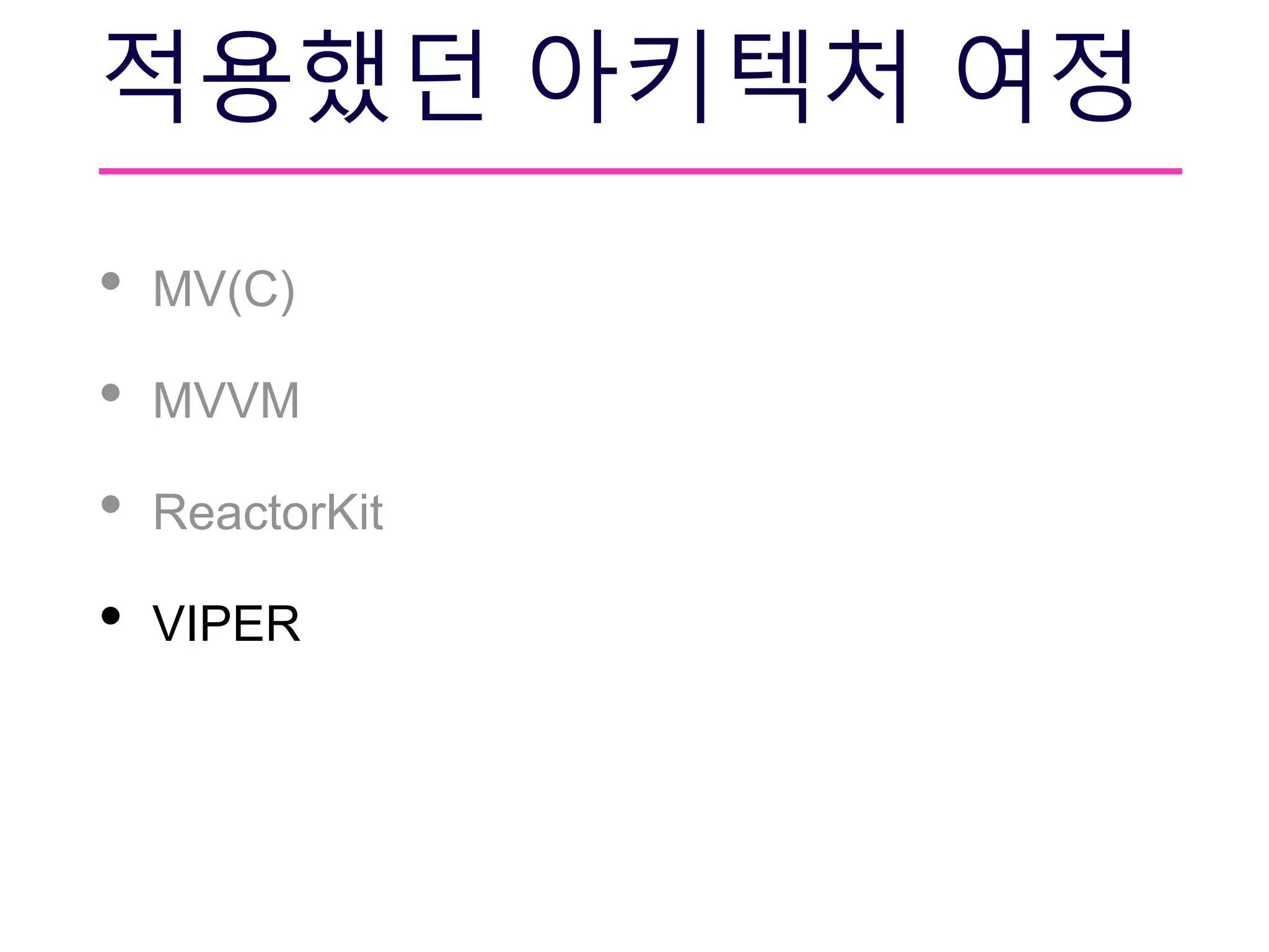 적용했던 아키텍처 여정
• MV(C)
• MVVM
• ReactorKit
• VIPER
 