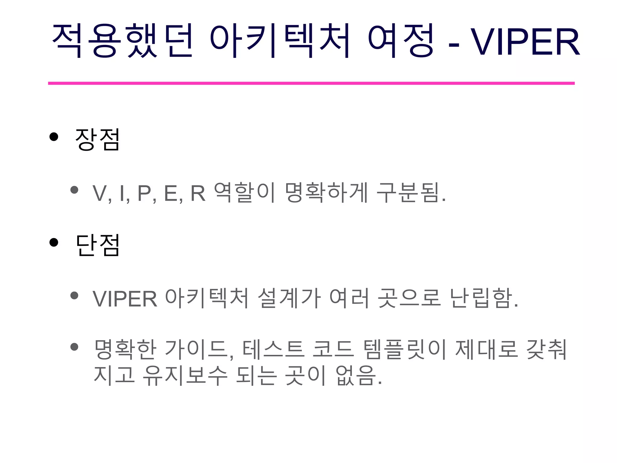 적용했던 아키텍처 여정 - VIPER
• 장점
• V, I, P, E, R 역할이 명확하게 구분됨.
• 단점
• VIPER 아키텍처 설계가 여러 곳으로 난립함.
• 명확한 가이드, 테스트 코드 템플릿이 제대로 갖춰
지고 유지보수 되는 곳이 없음.
 