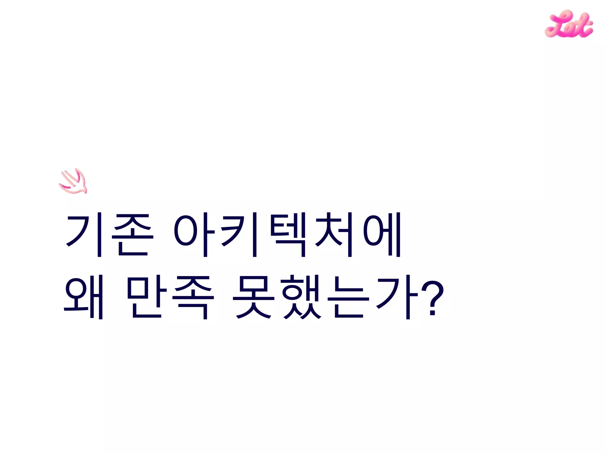 기존 아키텍처에
왜 만족 못했는가?
 