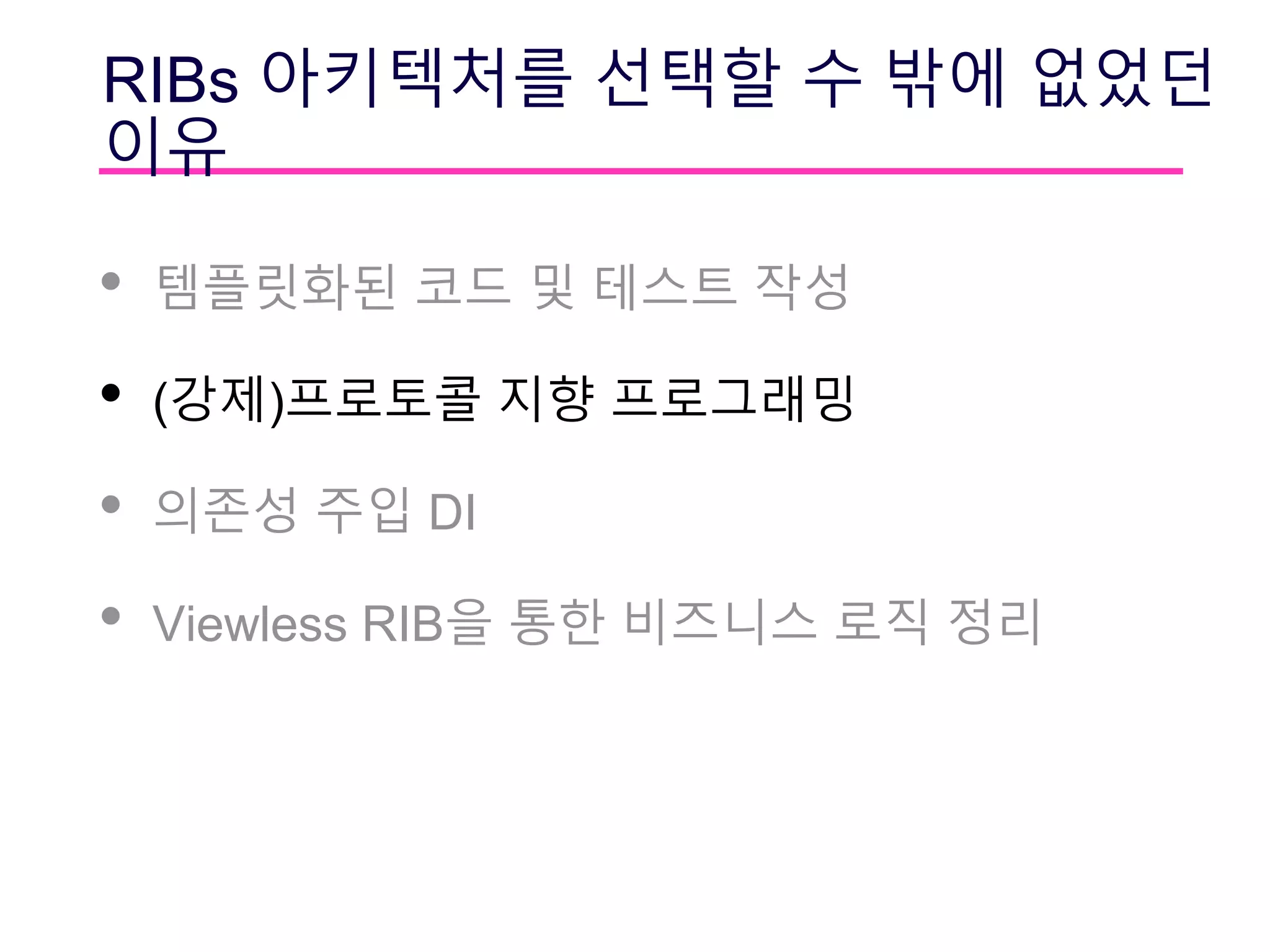 RIBs 아키텍처를 선택할 수 밖에 없었던
이유
• 템플릿화된 코드 및 테스트 작성
• (강제)프로토콜 지향 프로그래밍
• 의존성 주입 DI
• Viewless RIB을 통한 비즈니스 로직 정리
 