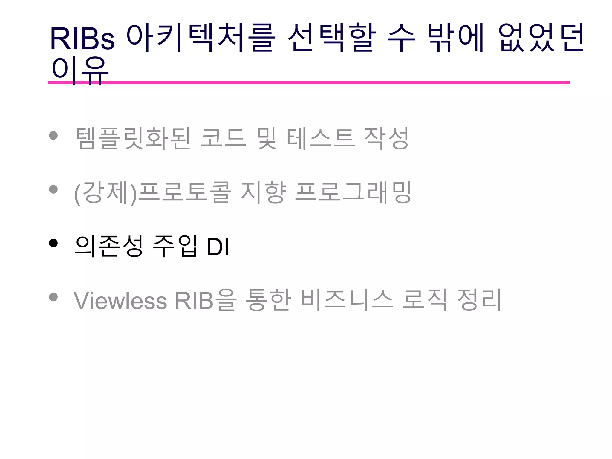 RIBs 아키텍처를 선택할 수 밖에 없었던
이유
• 템플릿화된 코드 및 테스트 작성
• (강제)프로토콜 지향 프로그래밍
• 의존성 주입 DI
• Viewless RIB을 통한 비즈니스 로직 정리
 