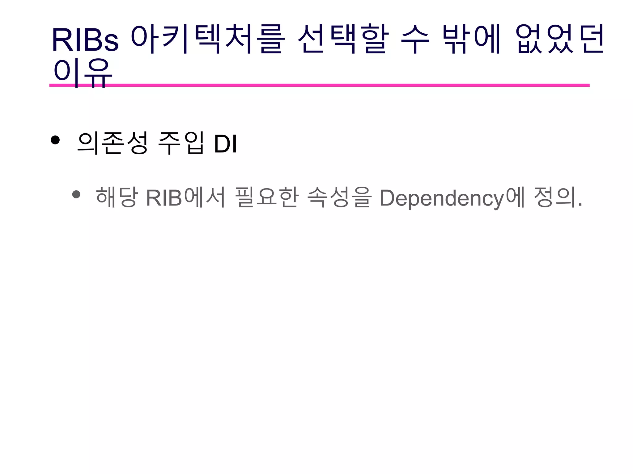 RIBs 아키텍처를 선택할 수 밖에 없었던
이유
• 의존성 주입 DI
• 해당 RIB에서 필요한 속성을 Dependency에 정의.
 